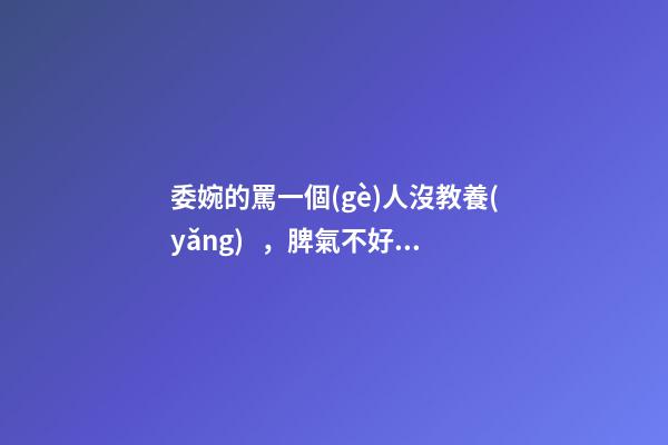 委婉的罵一個(gè)人沒教養(yǎng)，脾氣不好性子傲